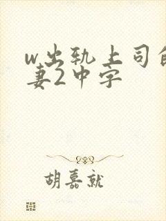 w出轨上司的人妻2中字