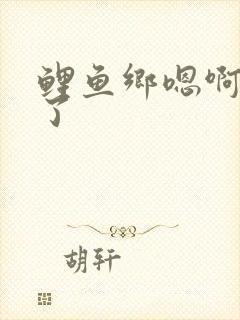 鲤鱼乡嗯啊不要了