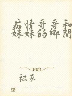 痴情哥哥和病弱妹妹的乡间生活有几个结局