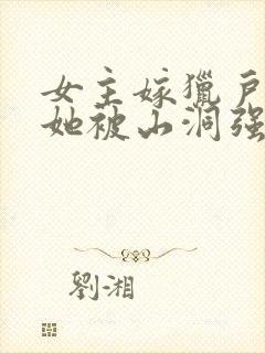 女主嫁猎户后,她被山洞强占的小说