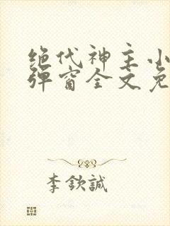 绝代神主小说无弹窗全文免费阅读