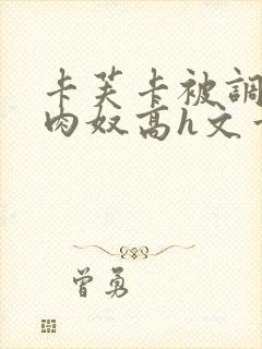 卡芙卡被调教成肉奴高h文章