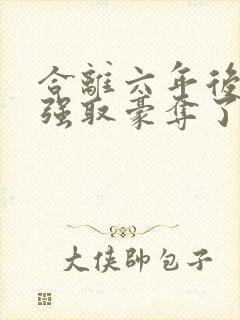 合离六年后她被强取豪夺了