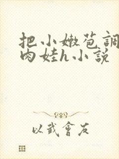 把小嫩苞调教成肉娃h小说