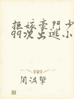 拒嫁豪门少奶奶99次出逃小说全文阅读免费