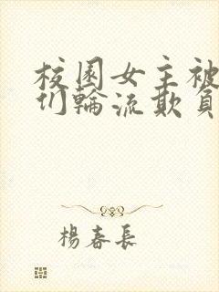 校园女主被男主们轮流欺负