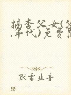 摘杏父女(父女,年代)免费阅读笔趣阁