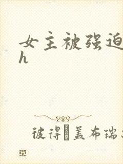 女主被强迫高虐h