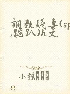 调教贱妻(sp,跪趴)h文