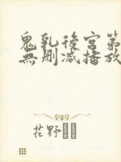 鬼乳后宫第5集无删减播放