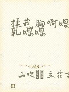 揉我胸啊嗯～吸乳嗯嗯