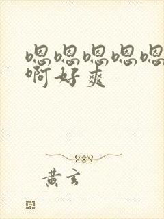 嗯嗯嗯嗯嗯啊啊啊好爽