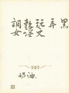 调教玩弄黑丝美女淫文