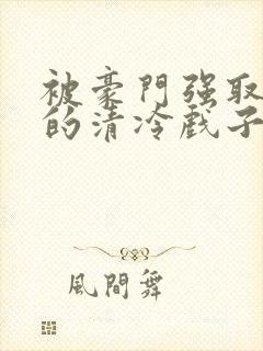 被豪门强取豪夺的清冷戏子