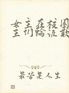 女主在校园被男主们轮流欺负小说人