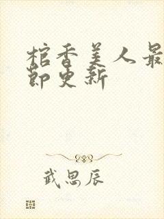 棺香美人最新章节更新