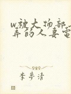 w被大物部长玩弄的人妻电影