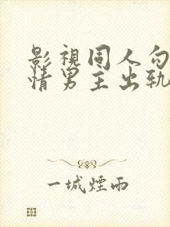 影视同人勾引深情男主出轨