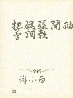 把腿张开抽打花蒂调教