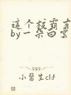 这个校霸有点甜by一朵白云小说