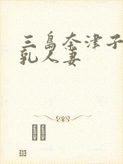 三岛奈津子的巨乳人妻