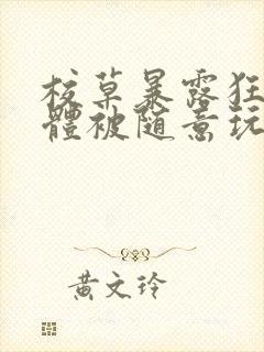 校草暴露狂癖裸体被随意玩弄小说