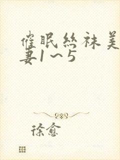 催眠丝袜美腿人妻1～5