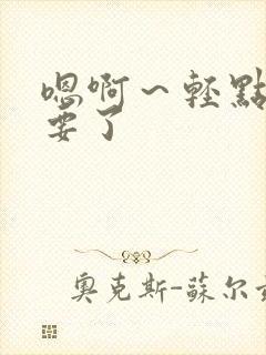 嗯啊～轻点～不要了