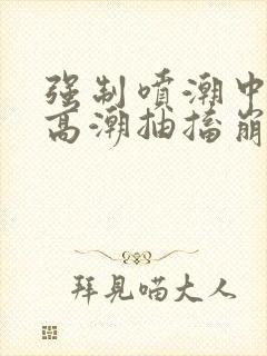 强制喷潮中持续高潮抽搐崩溃视频封面