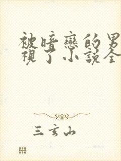 被暗恋的男神窥视了小说全文阅读