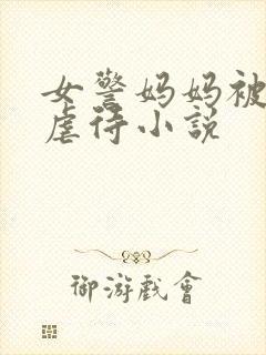 女警妈妈被凌辱虐待小说