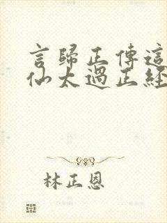 言归正传这个人仙太过正经