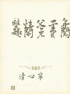 双性父子年下笔趣阁免费阅读