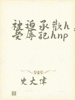 被迫承欢h美人受辱记hnp