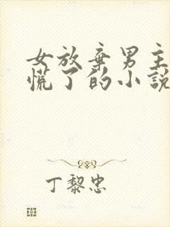 女放弃男主后悔慌了的小说