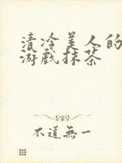 清冷美人的神奇游戏抹茶