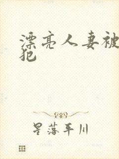 漂亮人妻被公侵犯