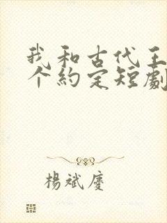 我和古代王爷有个约定短剧免费观看