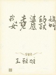 我老婆的姐姐的女儿应该叫我什么