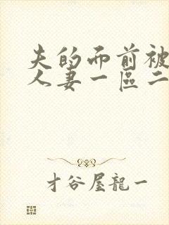 夫的面前被侵犯人妻一区二区