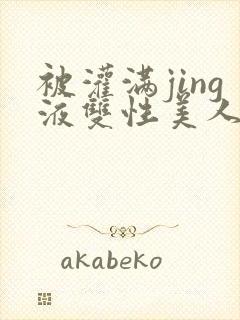 被灌满jing液双性美人小说