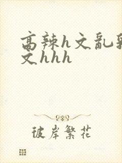 高辣h文乱乳h文hhh