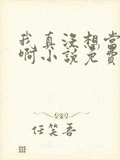 我真没想当皇上啊小说免费阅读