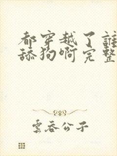 都穿越了谁还当舔狗啊完整版阅读