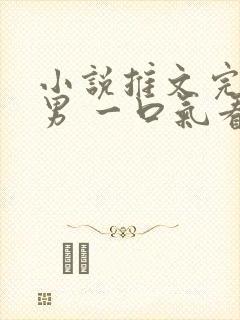 小说推文完结双男 一口气看完