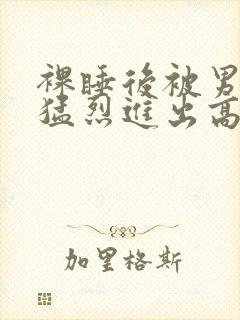 裸睡后被男室友猛烈进出高h封面