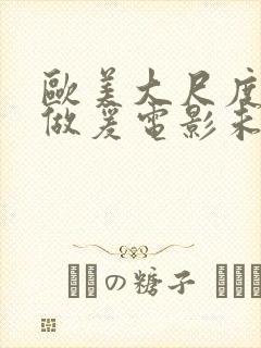 欧美大尺度吃奶做爰电影未删减版