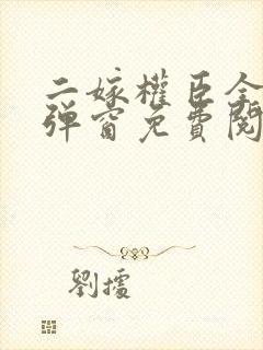 二嫁权臣全文无弹窗免费阅读