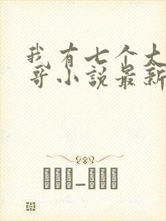 我有七个大佬哥哥小说最新章节免费阅读全文