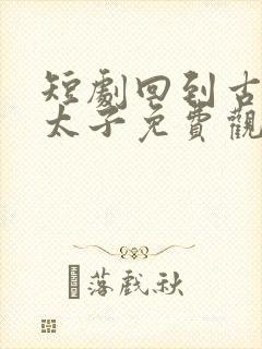 短剧回到古代当太子免费观看